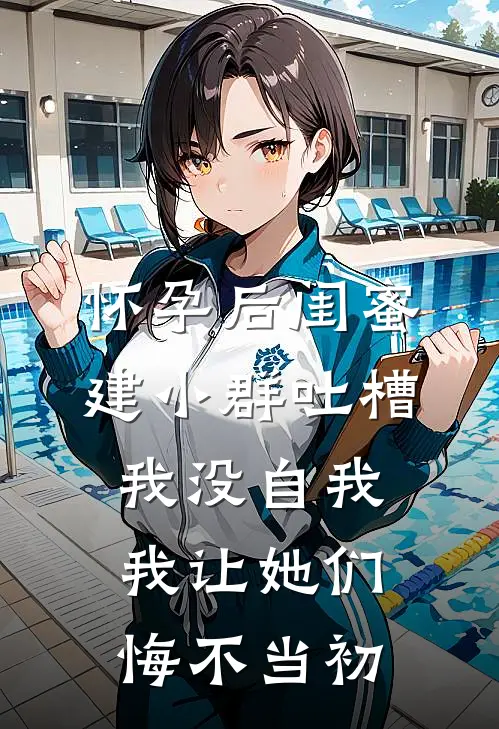 唐棠曼曼(怀孕后闺蜜建小群吐槽我没自我，我让她们悔不当初)最新章节在线阅读_唐棠曼曼全章节阅读